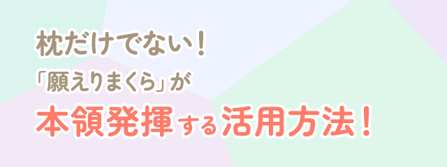 枕だけではない！願えりまくらが本領発揮する活用方法