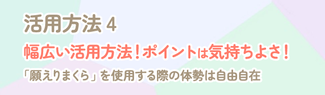 活用方法４幅広い活用方法！ポイントは気持ちよさ。願えりまくらを使用する際の体勢は自由自在
